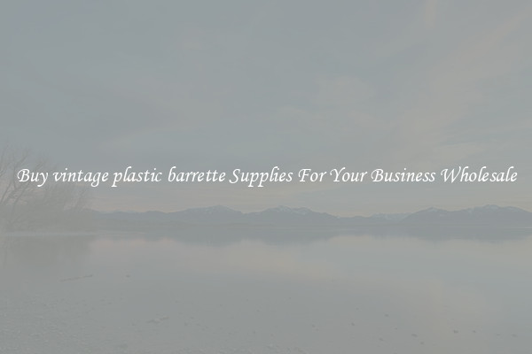 Buy vintage plastic barrette Supplies For Your Business Wholesale