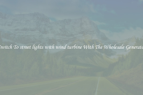 Switch To street lights with wind turbine With The Wholesale Generator
