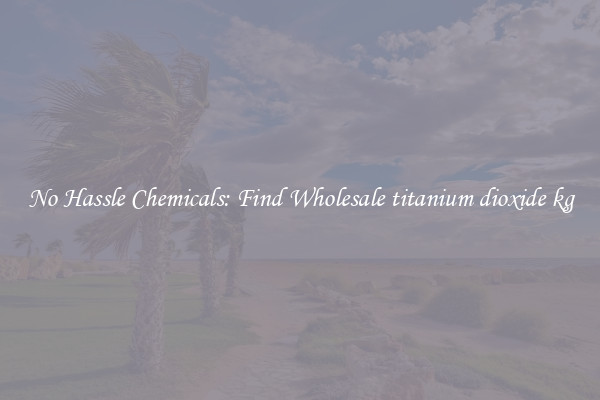No Hassle Chemicals: Find Wholesale titanium dioxide kg