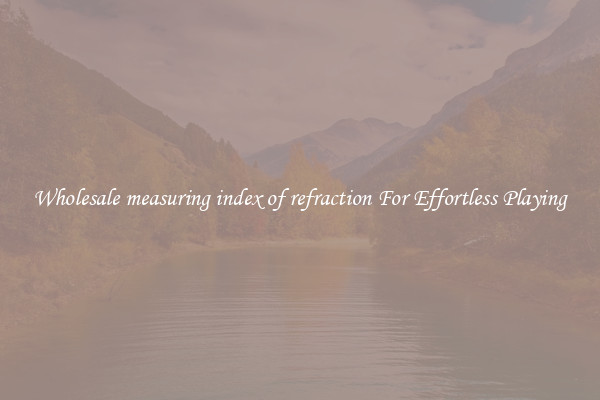Wholesale measuring index of refraction For Effortless Playing