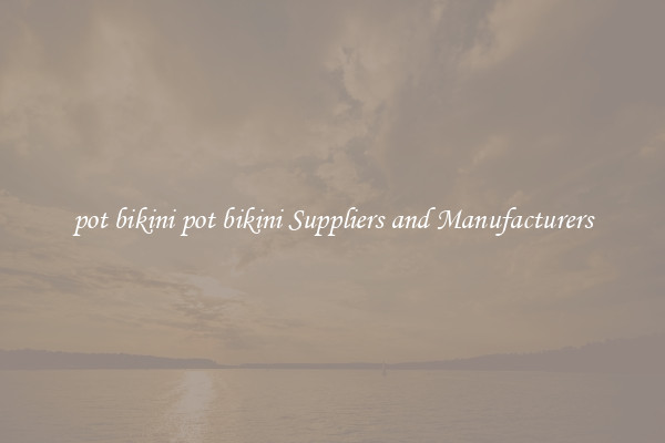 pot bikini pot bikini Suppliers and Manufacturers