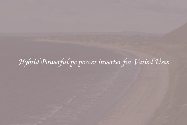 Hybrid Powerful pc power inverter for Varied Uses