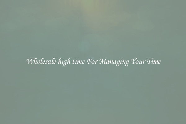 Wholesale high time For Managing Your Time