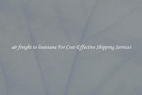air freight to louisiana For Cost-Effective Shipping Services