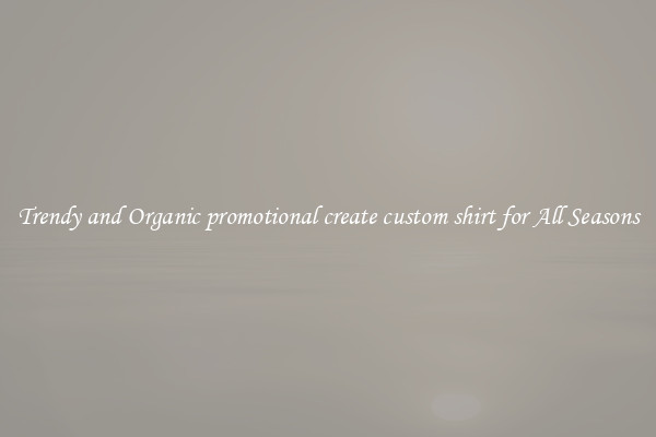 Trendy and Organic promotional create custom shirt for All Seasons