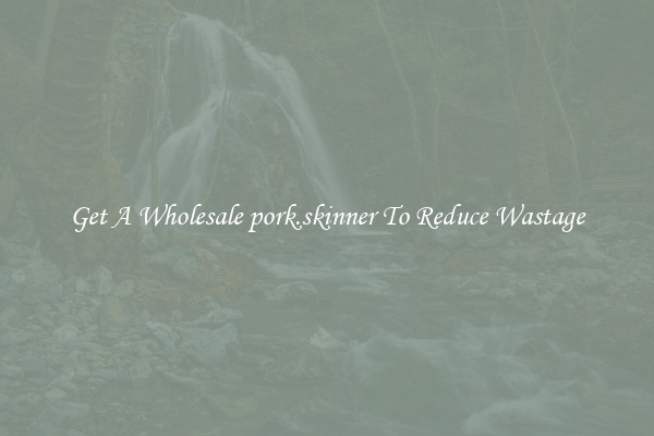 Get A Wholesale pork.skinner To Reduce Wastage