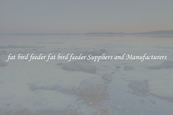 fat bird feeder fat bird feeder Suppliers and Manufacturers