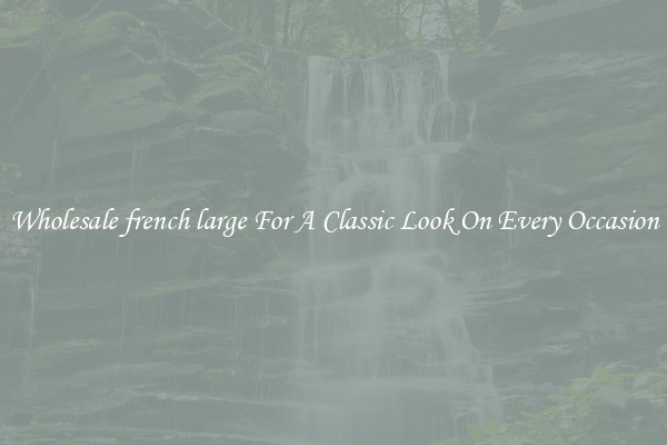 Wholesale french large For A Classic Look On Every Occasion