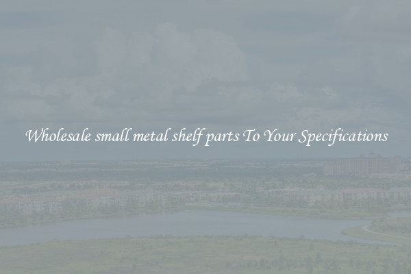 Wholesale small metal shelf parts To Your Specifications