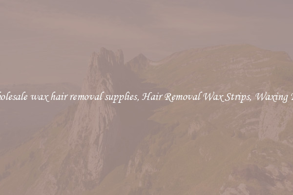 Wholesale wax hair removal supplies, Hair Removal Wax Strips, Waxing Kits