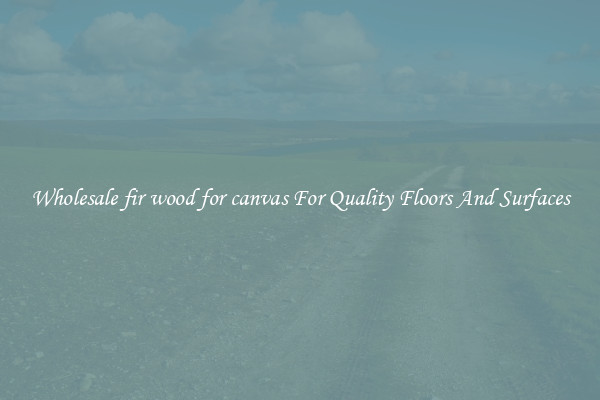 Wholesale fir wood for canvas For Quality Floors And Surfaces