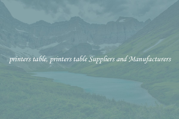 printers table, printers table Suppliers and Manufacturers