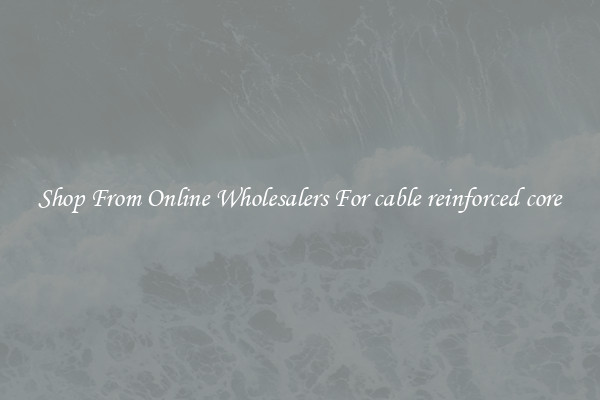 Shop From Online Wholesalers For cable reinforced core