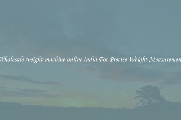 Wholesale weight machine online india For Precise Weight Measurement