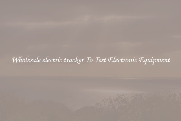 Wholesale electric tracker To Test Electronic Equipment