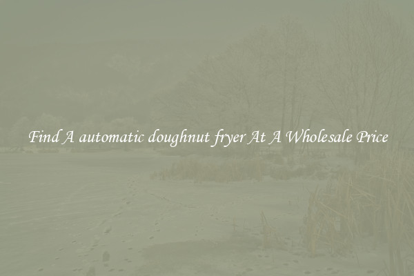 Find A automatic doughnut fryer At A Wholesale Price