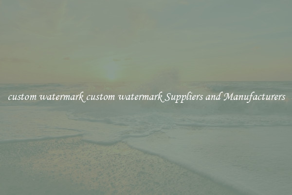 custom watermark custom watermark Suppliers and Manufacturers