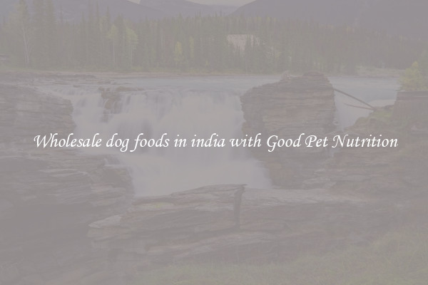 Wholesale dog foods in india with Good Pet Nutrition